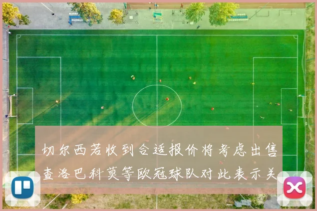 切尔西若收到合适报价将考虑出售查洛巴科莫等欧冠球队对此表示关注