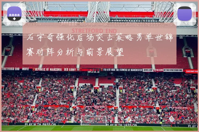 石宇奇强化后场突击策略男单世锦赛对阵分析与前景展望