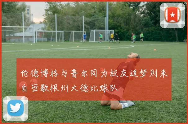 伦德博格与普尔同为校友追梦则来自密歇根州大德比球队